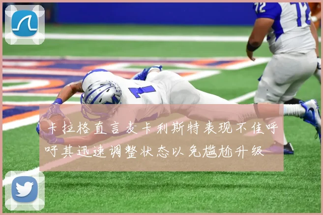 卡拉格直言麦卡利斯特表现不佳呼吁其迅速调整状态以免尴尬升级