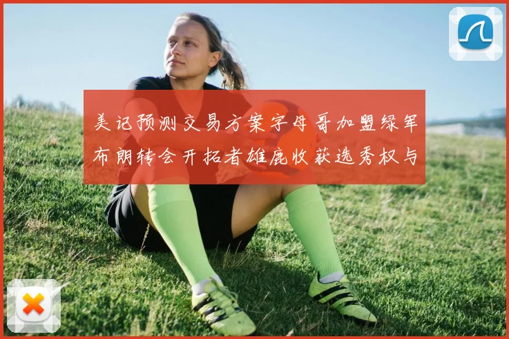 美记预测交易方案字母哥加盟绿军布朗转会开拓者雄鹿收获选秀权与年轻球员
