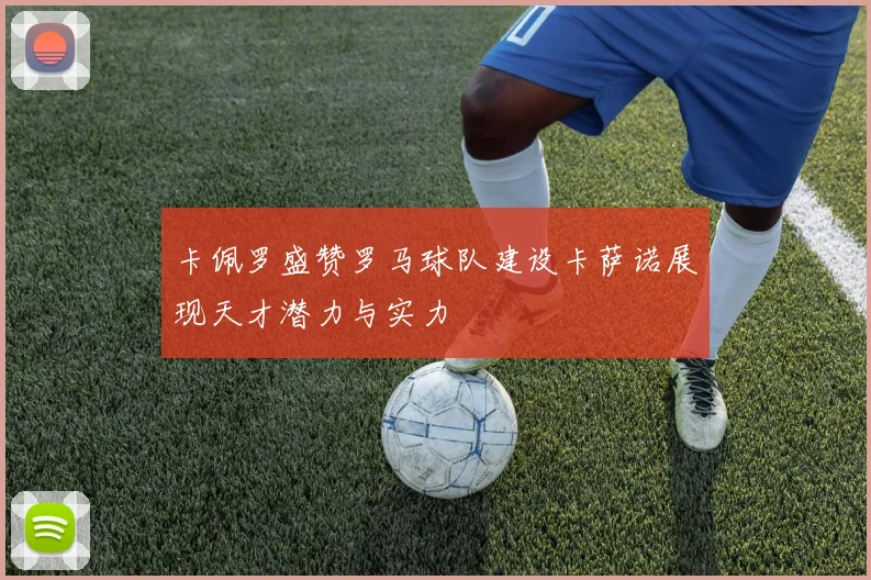 卡佩罗盛赞罗马球队建设卡萨诺展现天才潜力与实力