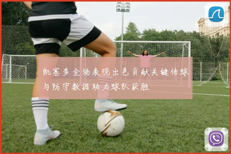 凯塞多全场表现出色贡献关键传球与防守数据助力球队获胜